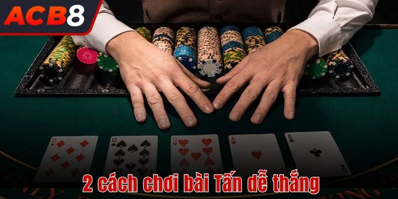 2 cách chơi bài Tấn dễ thắng 
