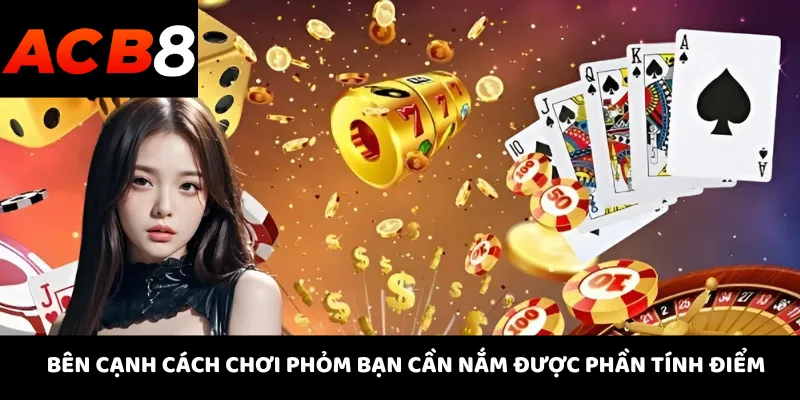 Bên cạnh cách chơi phỏm bạn cần nắm được phần tính điểm