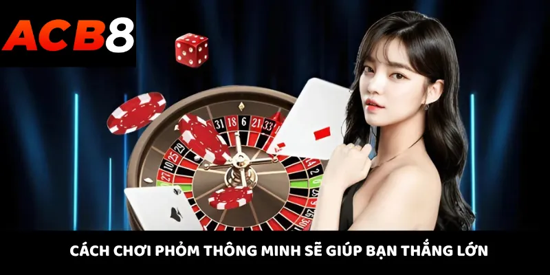 Cách chơi phỏm thông minh sẽ giúp bạn thắng lớn