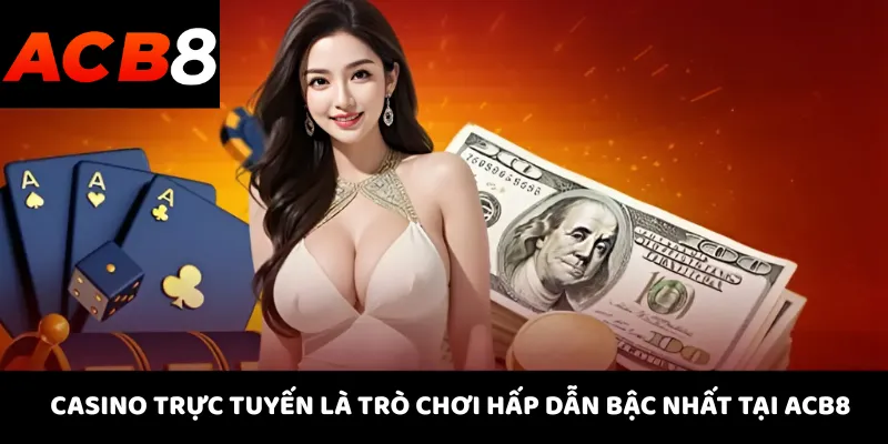 Casino trực tuyến là trò chơi hấp dẫn bậc nhất tại ACB8