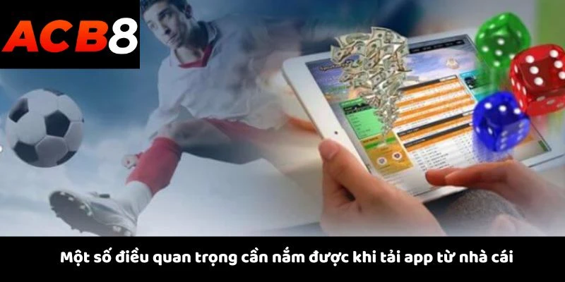 Một số điều quan trọng cần nắm được khi tải app từ nhà cái